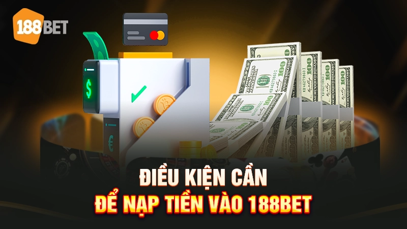 Hướng Dẫn Nạp Tiền 188BET Đơn Giản, Nhanh Chóng 1 Điều kiện cần để nạp tiền vào 188BET